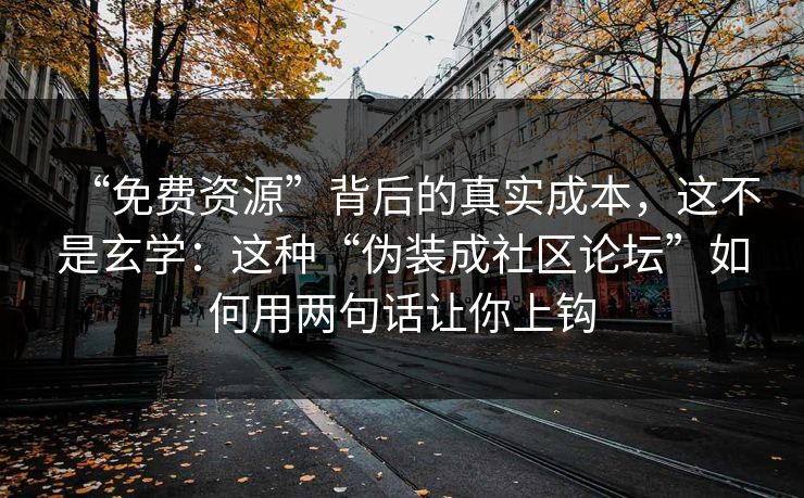 “免费资源”背后的真实成本，这不是玄学：这种“伪装成社区论坛”如何用两句话让你上钩  第1张