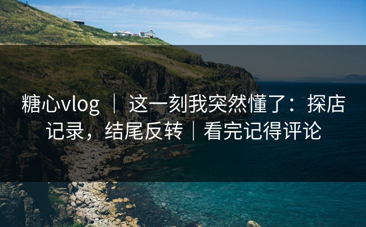 糖心vlog ｜ 这一刻我突然懂了：探店记录，结尾反转｜看完记得评论