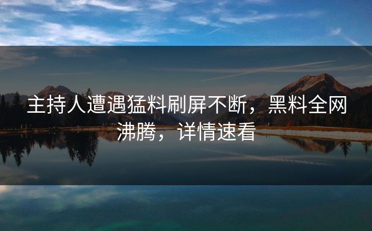 主持人遭遇猛料刷屏不断，黑料全网沸腾，详情速看  第1张