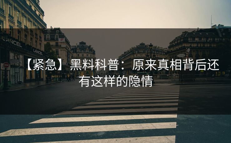 【紧急】黑料科普：原来真相背后还有这样的隐情  第1张