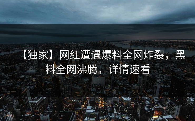 【独家】网红遭遇爆料全网炸裂，黑料全网沸腾，详情速看  第1张