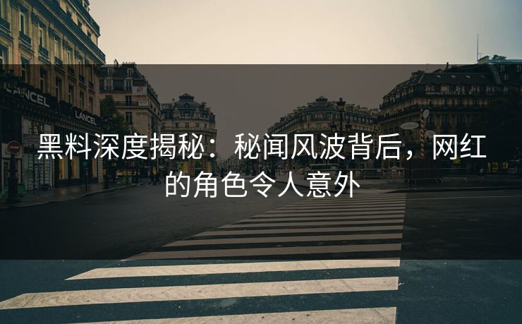 黑料深度揭秘:秘闻风波背后,网红的角色令人意外 第1张 黑料深度揭秘:秘闻风波背后,网红的角色令人意外 第1张