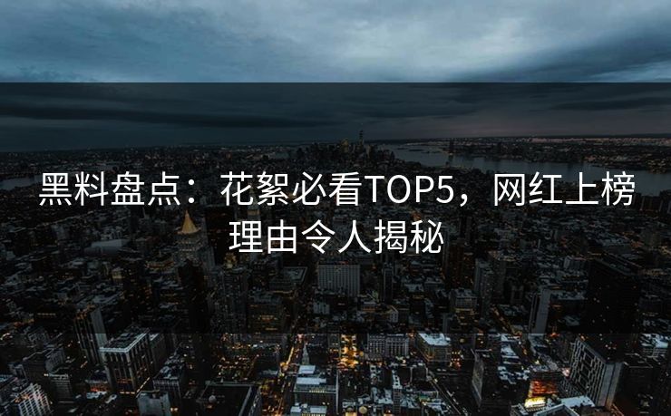 黑料盘点：花絮必看TOP5，网红上榜理由令人揭秘
