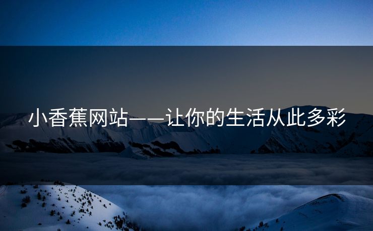 小香蕉网站——让你的生活从此多彩