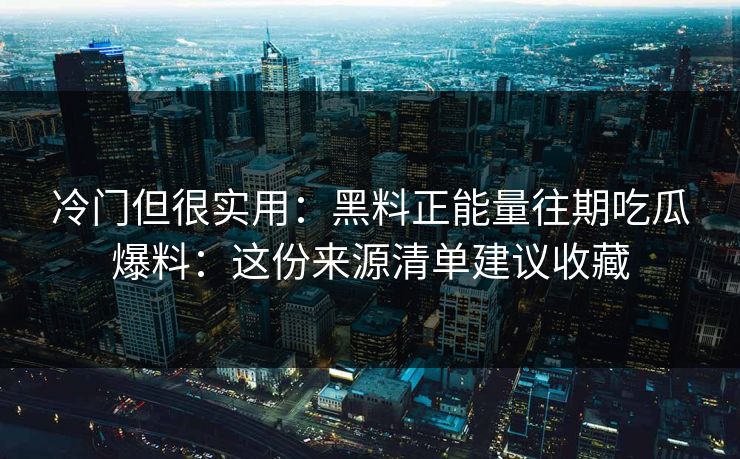 冷门但很实用：黑料正能量往期吃瓜爆料：这份来源清单建议收藏  第1张